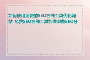 如何使用免费的SEO在线工具优化网站_免费SEO在线工具能做哪些SEO分析
