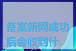 备案新网成功后会收到什么