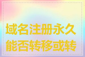 域名注册永久能否转移或转售