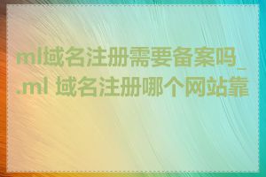 ml域名注册需要备案吗_.ml 域名注册哪个网站靠谱