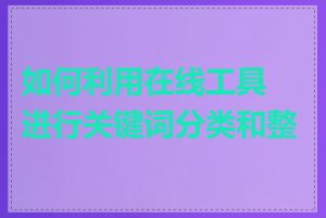 如何利用在线工具进行关键词分类和整理