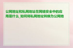 公网地址和私网地址在网络安全中的应用是什么_如何将私网地址转换为公网地址