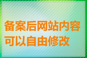 备案后网站内容可以自由修改吗