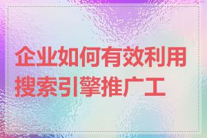企业如何有效利用搜索引擎推广工具