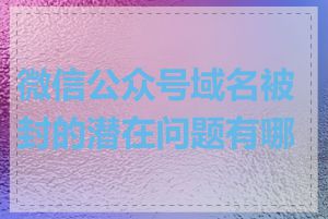 微信公众号域名被封的潜在问题有哪些