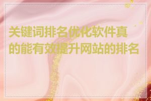 关键词排名优化软件真的能有效提升网站的排名吗