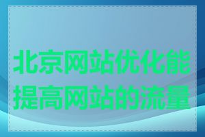 北京网站优化能提高网站的流量吗