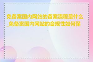 免备案国内网站的备案流程是什么_免备案国内网站的合规性如何保证