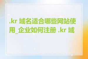 .kr 域名适合哪些网站使用_企业如何注册 .kr 域名