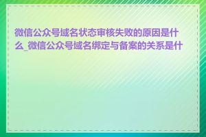 微信公众号域名状态审核失败的原因是什么_微信公众号域名绑定与备案的关系是什么