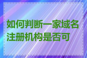 如何判断一家域名注册机构是否可信
