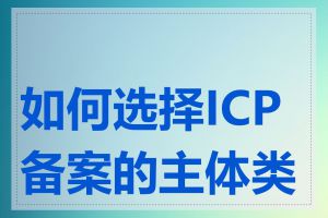 如何选择ICP备案的主体类型