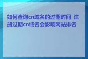 如何查询cn域名的过期时间_注册过期cn域名会影响网站排名吗