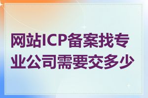 网站ICP备案找专业公司需要交多少钱