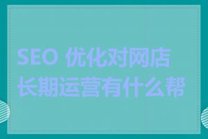 SEO 优化对网店长期运营有什么帮助