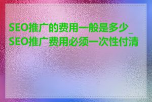SEO推广的费用一般是多少_SEO推广费用必须一次性付清吗
