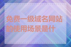 免费一级域名网站的使用场景是什么