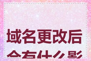 域名更改后会有什么影响