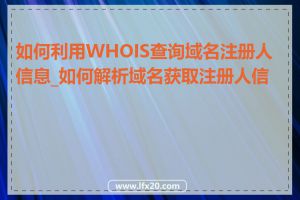 如何利用WHOIS查询域名注册人信息_如何解析域名获取注册人信息