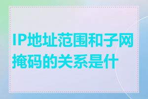 IP地址范围和子网掩码的关系是什么