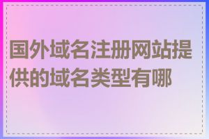 国外域名注册网站提供的域名类型有哪些
