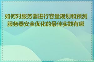 如何对服务器进行容量规划和预测_服务器安全优化的最佳实践有哪些