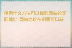使用什么方法可以找到网站的实际地址_网站地址在哪里可以获取