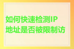如何快速检测IP地址是否被限制访问