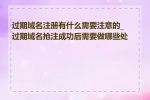 过期域名注册有什么需要注意的_过期域名抢注成功后需要做哪些处理