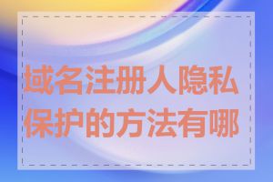 域名注册人隐私保护的方法有哪些