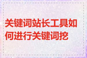 关键词站长工具如何进行关键词挖掘