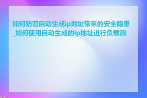 如何防范自动生成ip地址带来的安全隐患_如何使用自动生成的ip地址进行负载测试