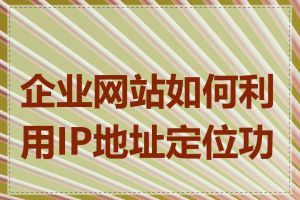 企业网站如何利用IP地址定位功能