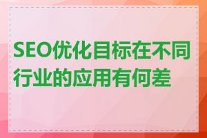 SEO优化目标在不同行业的应用有何差异