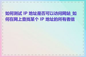 如何测试 IP 地址是否可以访问网站_如何在网上查找某个 IP 地址的所有者信息