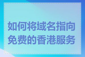 如何将域名指向免费的香港服务器