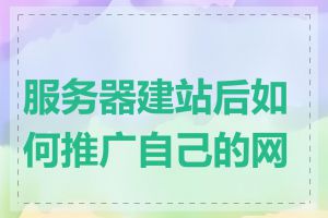 服务器建站后如何推广自己的网站
