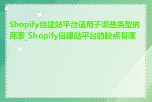 Shopify自建站平台适用于哪些类型的商家_Shopify自建站平台的缺点有哪些