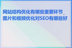 网站结构优化有哪些重要环节_图片和视频优化对SEO有哪些好处