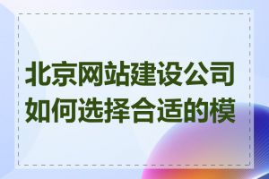 北京网站建设公司如何选择合适的模板