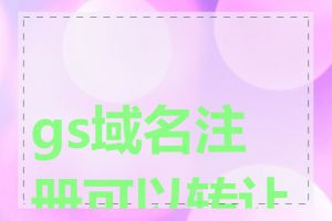gs域名注册可以转让吗