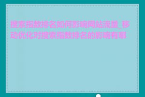 搜索指数排名如何影响网站流量_移动优化对搜索指数排名的影响有哪些
