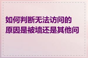 如何判断无法访问的原因是被墙还是其他问题