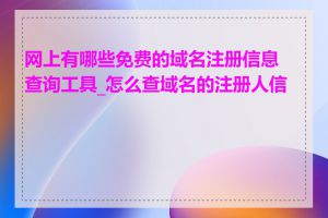 网上有哪些免费的域名注册信息查询工具_怎么查域名的注册人信息