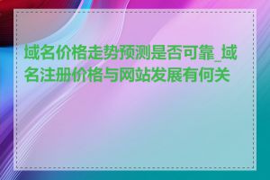 域名价格走势预测是否可靠_域名注册价格与网站发展有何关系