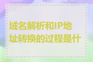 域名解析和IP地址转换的过程是什么
