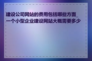 建设公司网站的费用包括哪些方面_一个小型企业建设网站大概需要多少钱