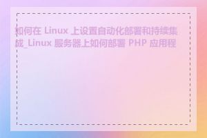 如何在 Linux 上设置自动化部署和持续集成_Linux 服务器上如何部署 PHP 应用程序