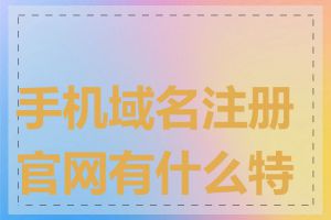 手机域名注册官网有什么特点
