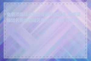 免费顶级域名网站有哪些优缺点_免费顶级域名网站的域名是否支持 HTTPS 协议